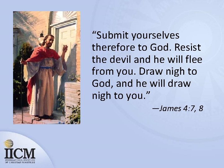 “Submit yourselves therefore to God. Resist the devil and he will flee from you.