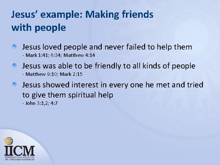 Jesus’ example: Making friends with people Jesus loved people and never failed to help