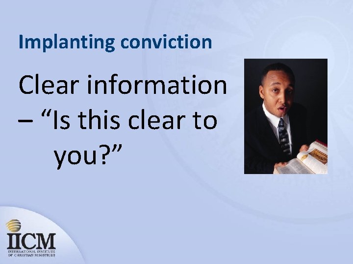 Implanting conviction Clear information – “Is this clear to you? ” 