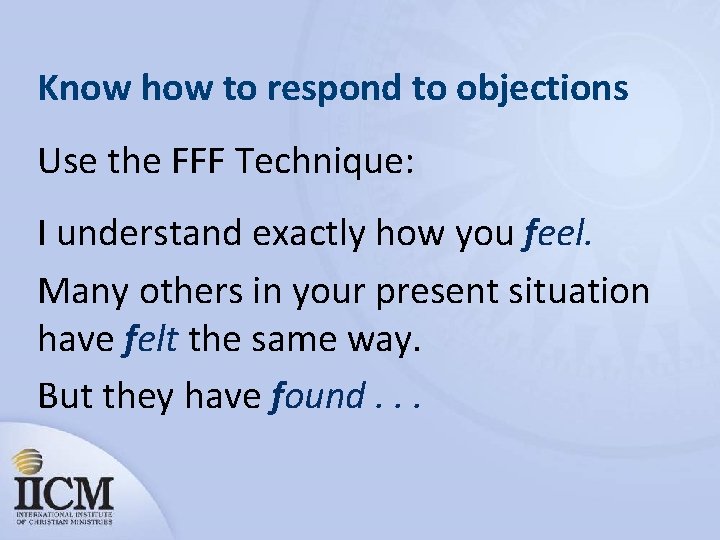 Know how to respond to objections Use the FFF Technique: I understand exactly how