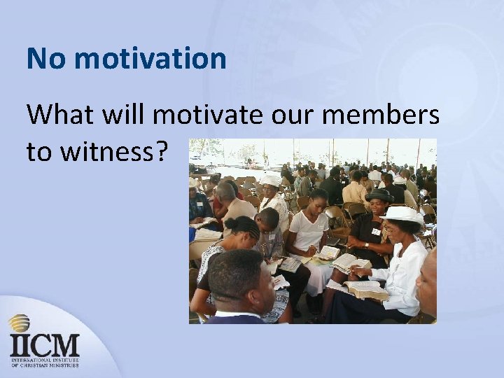 No motivation What will motivate our members to witness? 