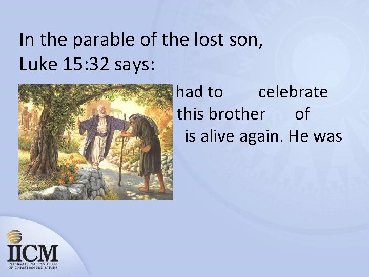 In the parable of the lost son, Luke 15: 32 says: “But we had