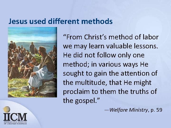 Jesus used different methods “From Christ’s method of labor we may learn valuable lessons.