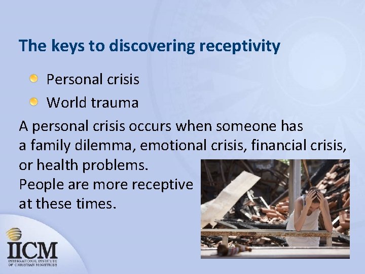 The keys to discovering receptivity Personal crisis World trauma A personal crisis occurs when