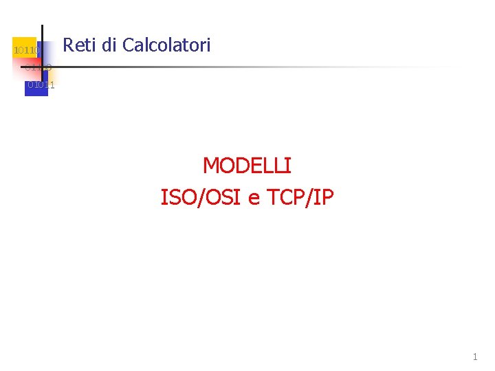 10110 Reti di Calcolatori 01100 01011 MODELLI ISO/OSI e TCP/IP 1 