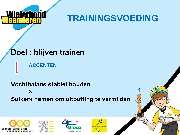 TRAININGSVOEDING Doel : blijven trainen ACCENTEN Vochtbalans stabiel houden & Suikers nemen om uitputting