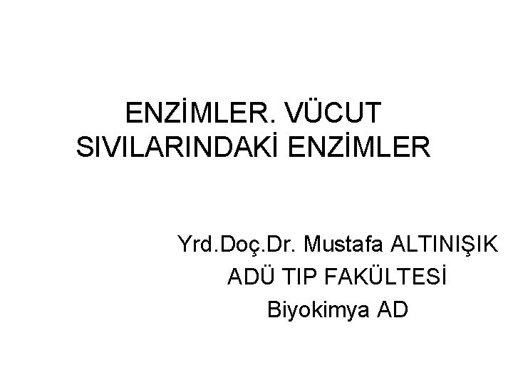 ENZİMLER. VÜCUT SIVILARINDAKİ ENZİMLER Yrd. Doç. Dr. Mustafa ALTINIŞIK ADÜ TIP FAKÜLTESİ Biyokimya AD