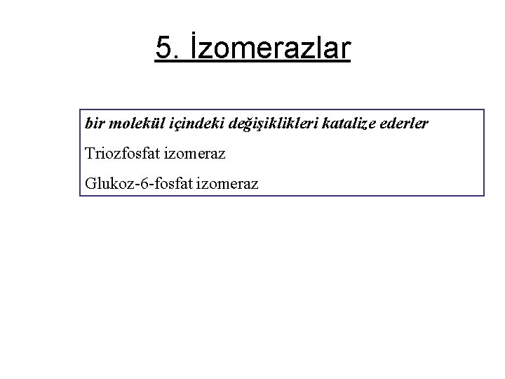 5. İzomerazlar bir molekül içindeki değişiklikleri katalize ederler Triozfosfat izomeraz Glukoz-6 -fosfat izomeraz 