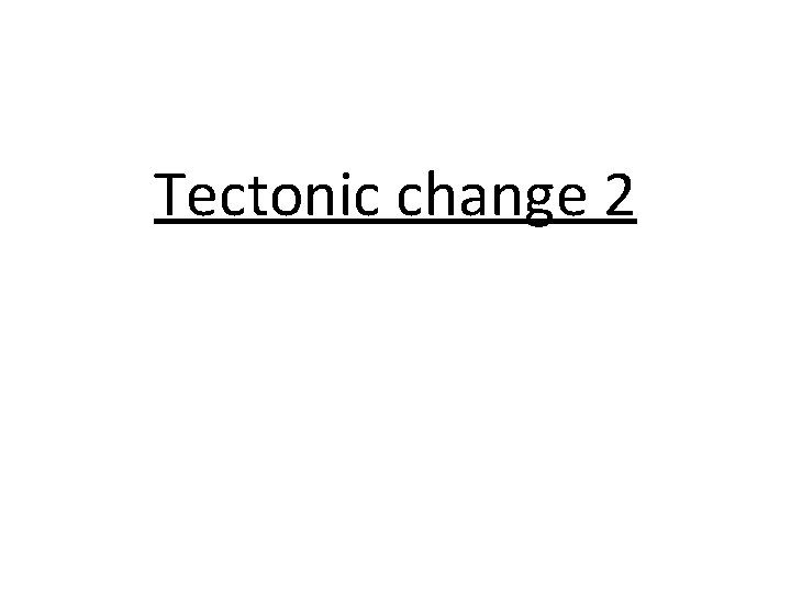 Tectonic change 2 