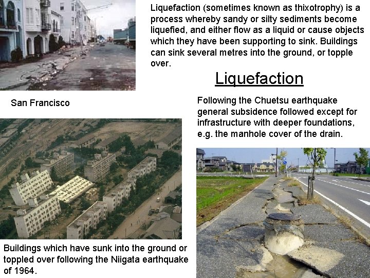 Liquefaction (sometimes known as thixotrophy) is a process whereby sandy or silty sediments become