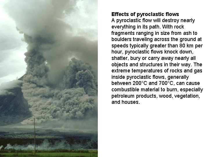 Effects of pyroclastic flows A pyroclastic flow will destroy nearly everything in its path.