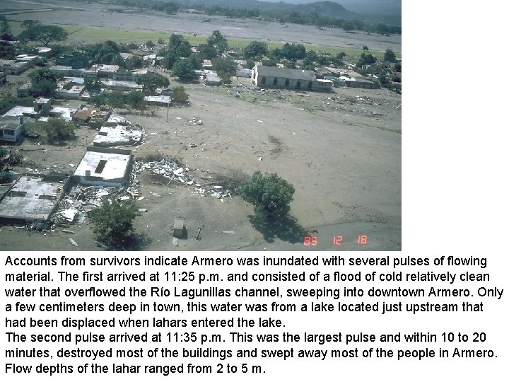 Accounts from survivors indicate Armero was inundated with several pulses of flowing material. The