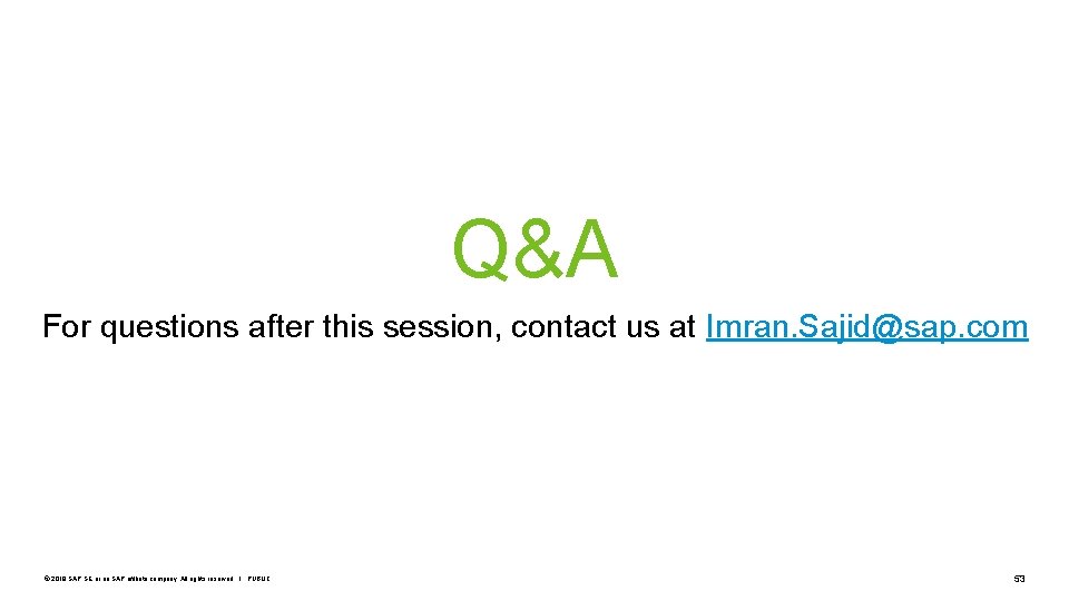 Q&A For questions after this session, contact us at Imran. Sajid@sap. com © 2019