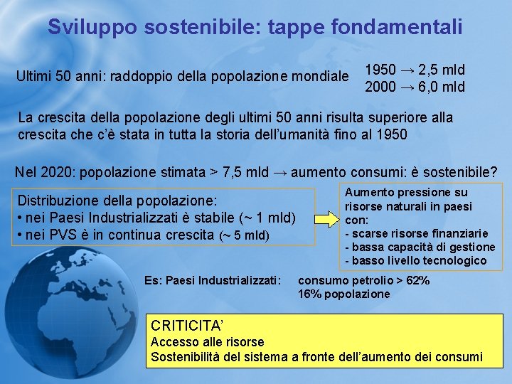 Sviluppo sostenibile: tappe fondamentali Ultimi 50 anni: raddoppio della popolazione mondiale 1950 → 2,