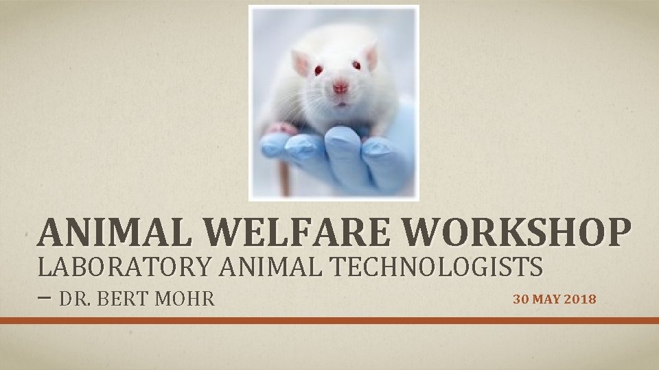 ANIMAL WELFARE WORKSHOP LABORATORY ANIMAL TECHNOLOGISTS – DR. BERT MOHR 30 MAY 2018 