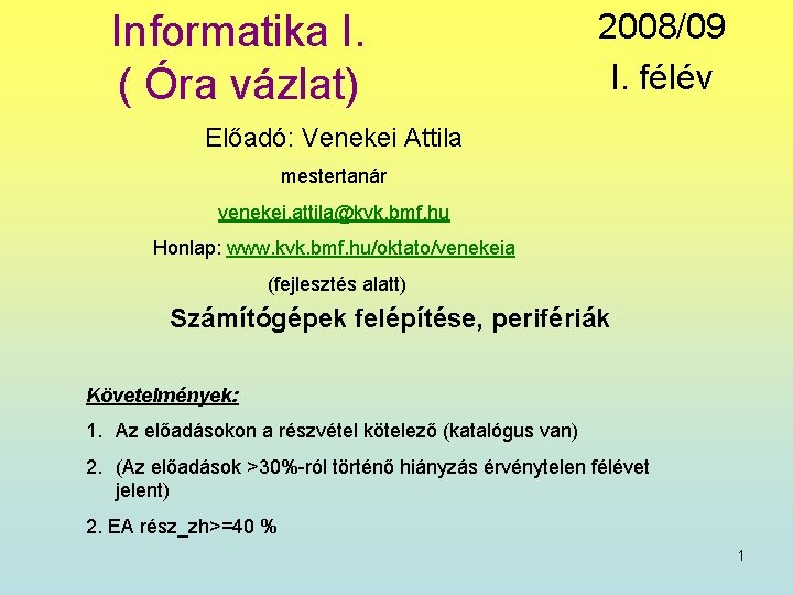 Informatika I. ( Óra vázlat) 2008/09 I. félév Előadó: Venekei Attila mestertanár venekei. attila@kvk.