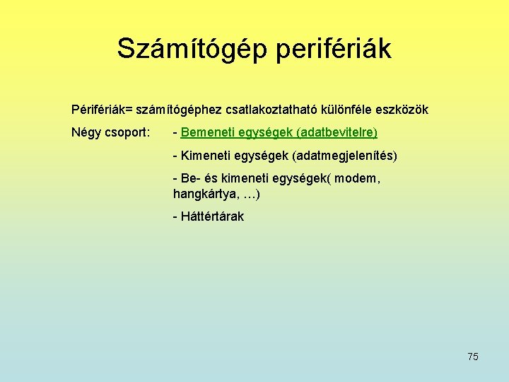 Számítógép perifériák Périfériák= számítógéphez csatlakoztatható különféle eszközök Négy csoport: - Bemeneti egységek (adatbevitelre) -