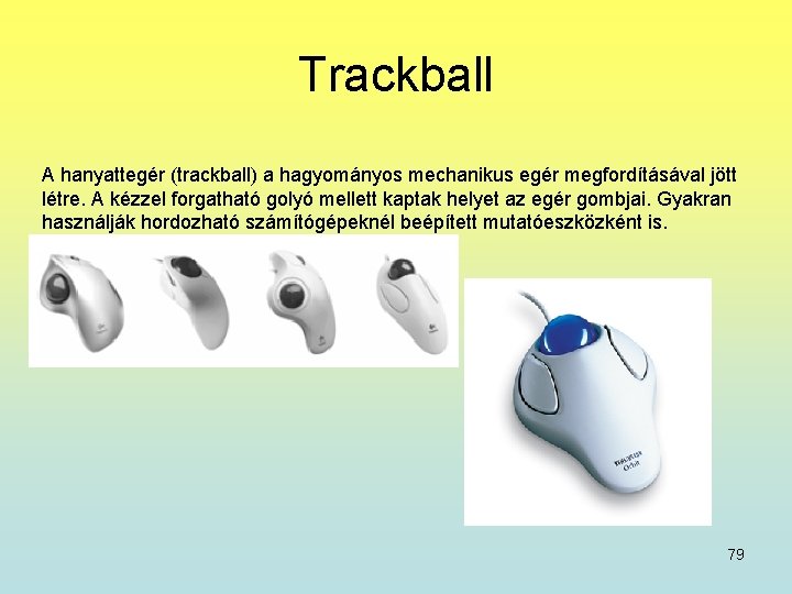 Trackball A hanyattegér (trackball) a hagyományos mechanikus egér megfordításával jött létre. A kézzel forgatható
