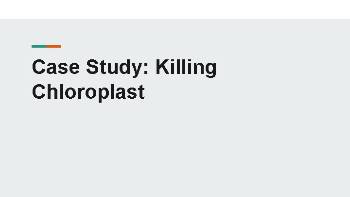 Case Study: Killing Chloroplast 