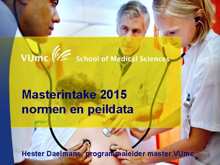 Masterintake 2015 normen en peildata Hester Daelmans, programmaleider master VUmc 