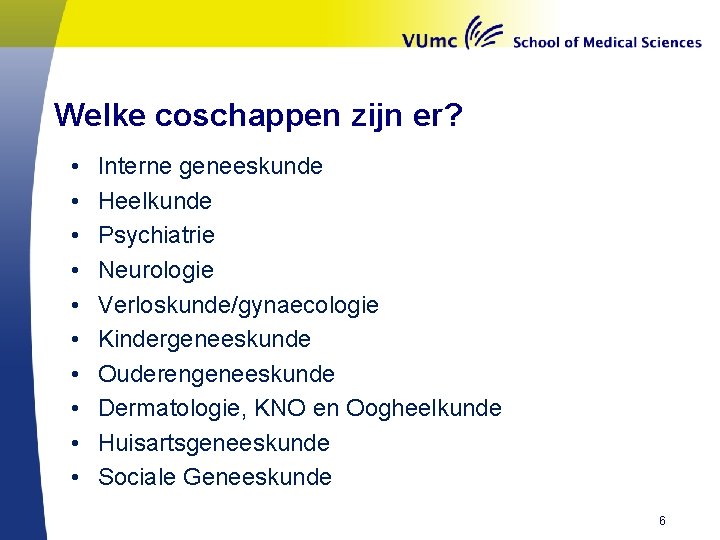 Welke coschappen zijn er? • • • Interne geneeskunde Heelkunde Psychiatrie Neurologie Verloskunde/gynaecologie Kindergeneeskunde