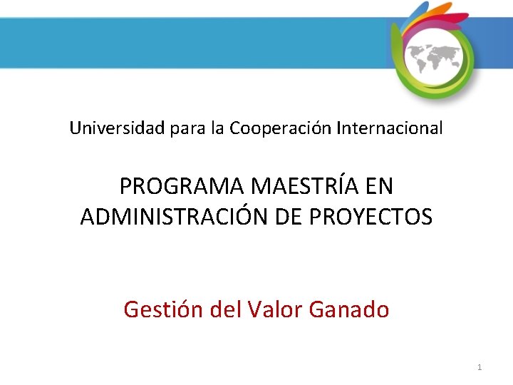 Universidad para la Cooperación Internacional PROGRAMA MAESTRÍA EN ADMINISTRACIÓN DE PROYECTOS Gestión del Valor