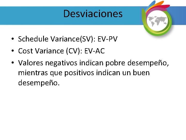 Desviaciones • Schedule Variance(SV): EV-PV • Cost Variance (CV): EV-AC • Valores negativos indican