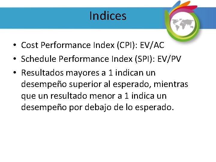 Indices • Cost Performance Index (CPI): EV/AC • Schedule Performance Index (SPI): EV/PV •