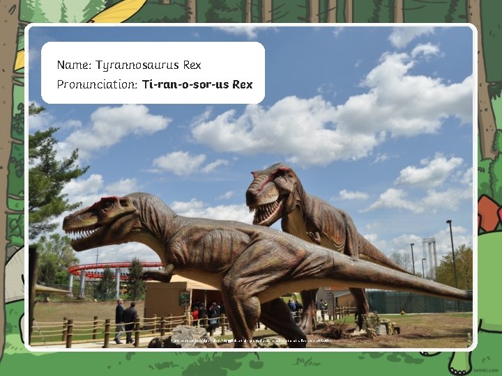 Name: Tyrannosaurus Rex W Pronunciation: Ti-ran-o-sor-us Rex Photo courtesy of Lehigh Valley, PA(@flickr. com)