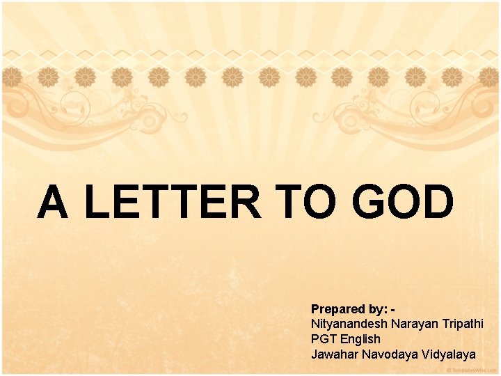 A LETTER TO GOD Prepared by: Nityanandesh Narayan Tripathi PGT English Jawahar Navodaya Vidyalaya