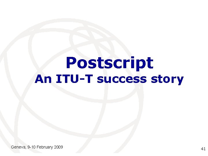Postscript An ITU-T success story Geneva, 9 -10 February 2009 International Telecommunication 41 Union Postscript An ITU-T success story Geneva, 9 -10 February 2009 International Telecommunication 41 Union