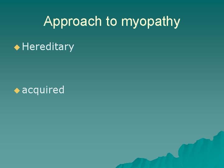 Approach to myopathy u Hereditary u acquired 