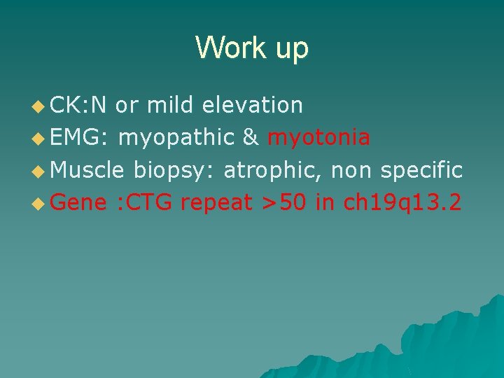 Work up u CK: N or mild elevation u EMG: myopathic & myotonia u