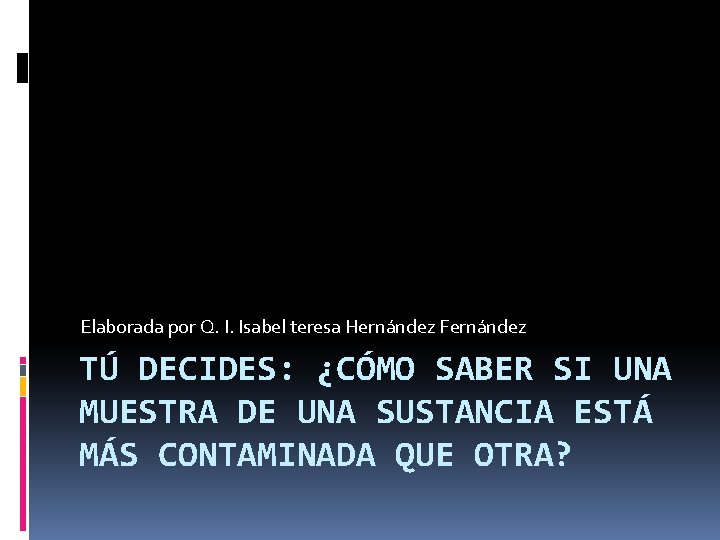 Elaborada por Q. I. Isabel teresa Hernández Fernández TÚ DECIDES: ¿CÓMO SABER SI UNA