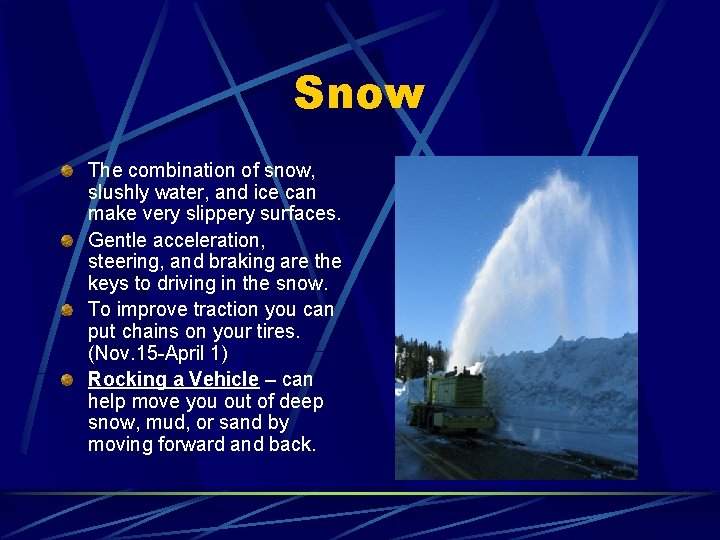 Snow The combination of snow, slushly water, and ice can make very slippery surfaces.