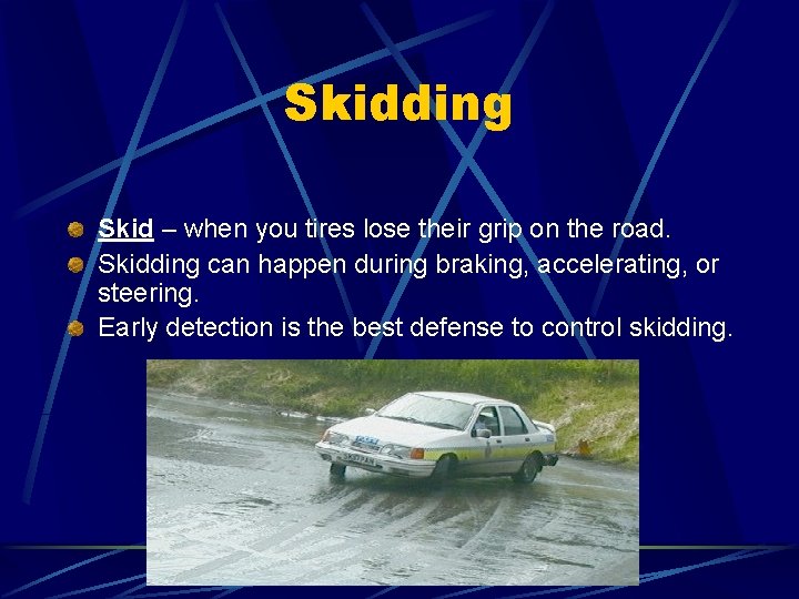 Skidding Skid – when you tires lose their grip on the road. Skidding can