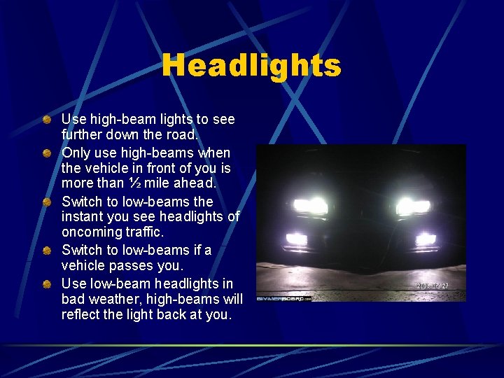 Headlights Use high-beam lights to see further down the road. Only use high-beams when