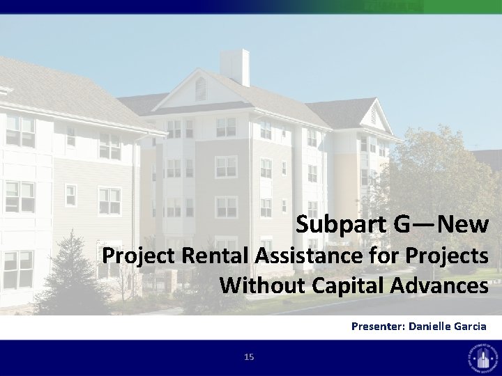 Subpart G—New Project Rental Assistance for Projects Without Capital Advances Presenter: Danielle Garcia 15