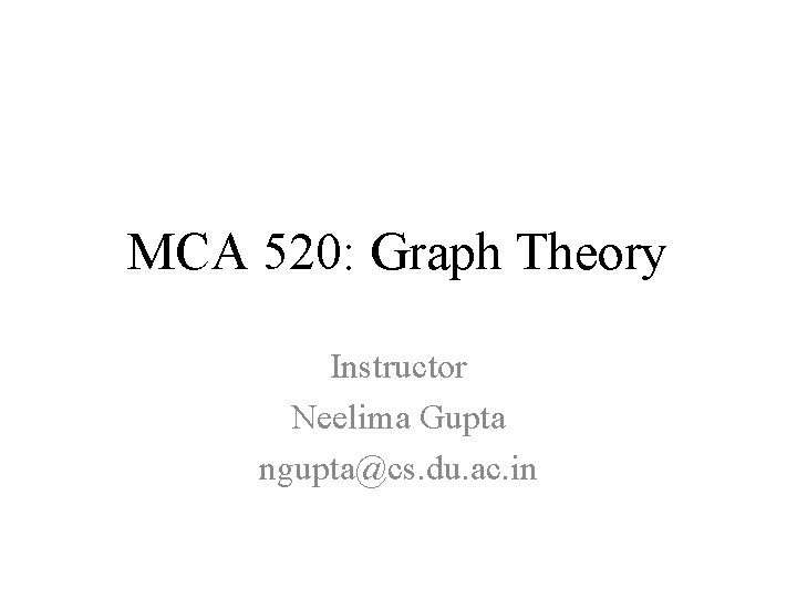 MCA 520: Graph Theory Instructor Neelima Gupta ngupta@cs. du. ac. in 