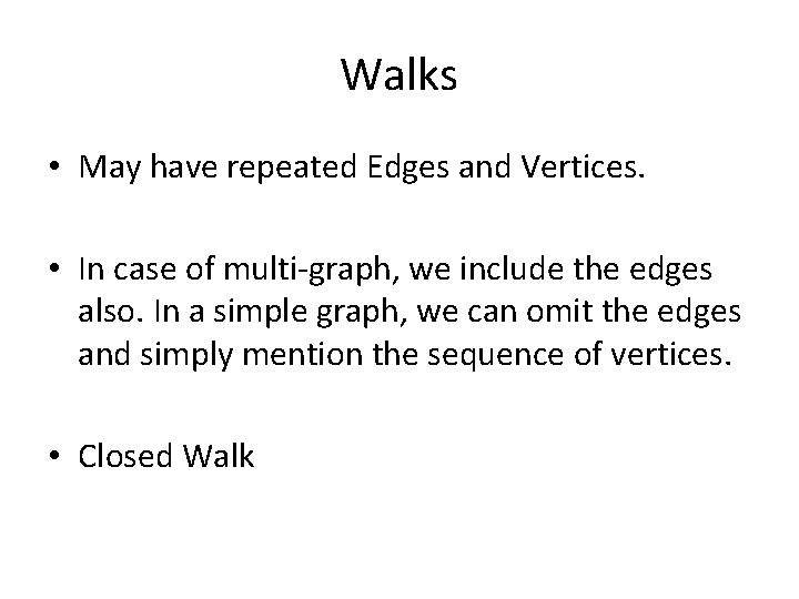 Walks • May have repeated Edges and Vertices. • In case of multi-graph, we