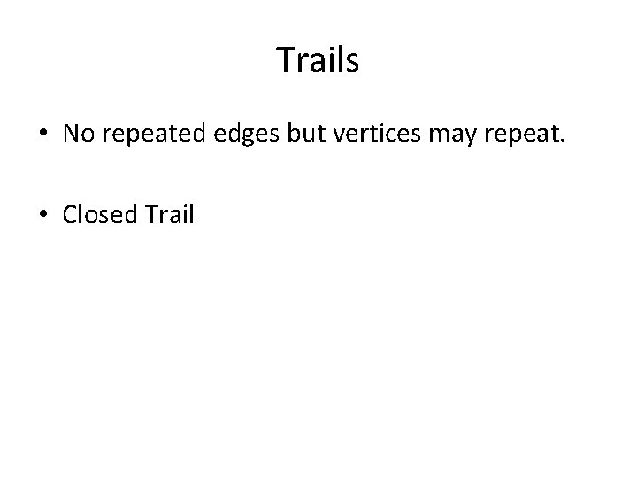 Trails • No repeated edges but vertices may repeat. • Closed Trail 