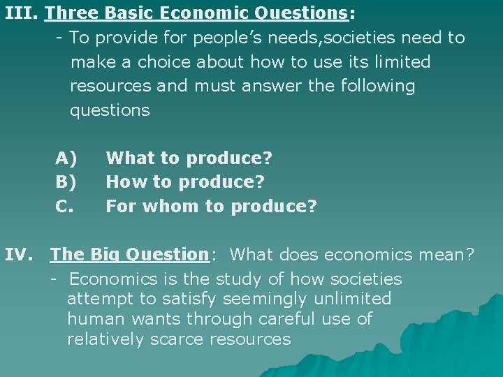 III. Three Basic Economic Questions: - To provide for people’s needs, societies need to