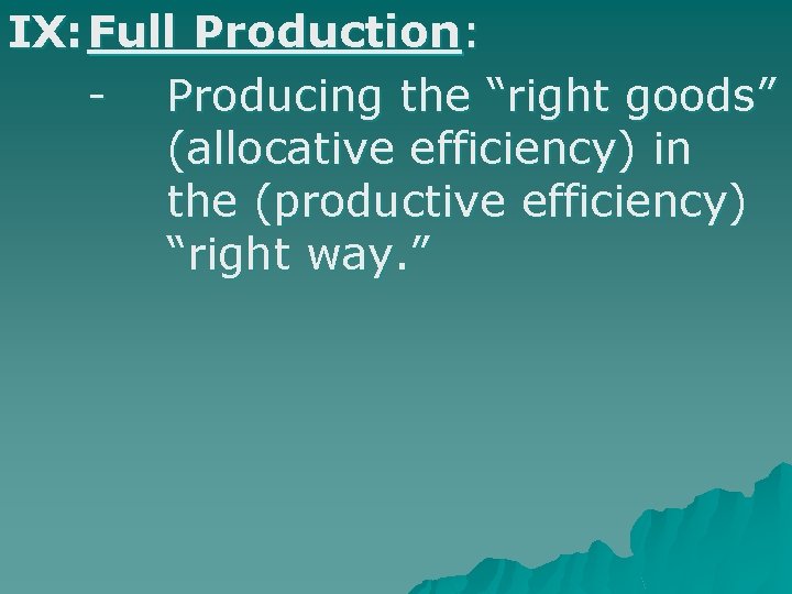 IX: Full Production: - Producing the “right goods” (allocative efficiency) in the (productive efficiency)