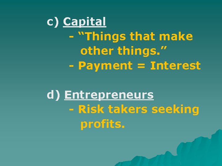 c) Capital - “Things that make other things. ” - Payment = Interest d)