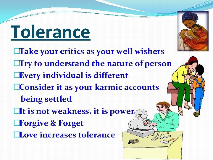 Tolerance �Take your critics as your well wishers �Try to understand the nature of