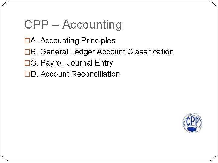 CPP – Accounting �A. Accounting Principles �B. General Ledger Account Classification �C. Payroll Journal