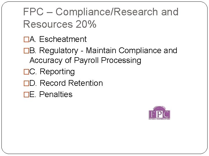 FPC – Compliance/Research and Resources 20% �A. Escheatment �B. Regulatory - Maintain Compliance and