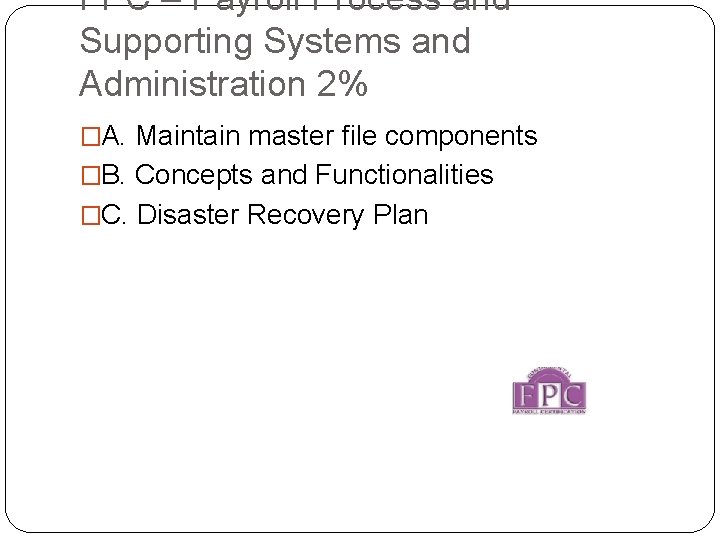 FPC – Payroll Process and Supporting Systems and Administration 2% �A. Maintain master file