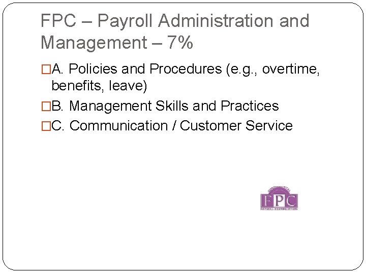 FPC – Payroll Administration and Management – 7% �A. Policies and Procedures (e. g.