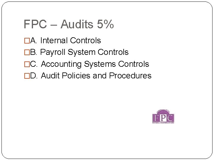 FPC – Audits 5% �A. Internal Controls �B. Payroll System Controls �C. Accounting Systems